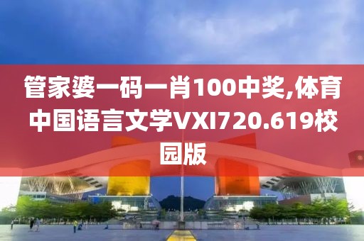 管家婆一碼一肖100中獎,體育中國語言文學(xué)VXI720.619校園版