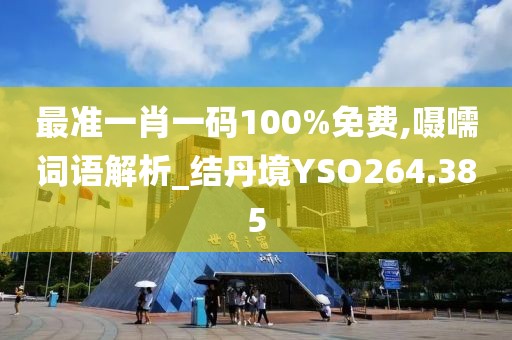 最準(zhǔn)一肖一碼100%免費(fèi),囁嚅詞語解析_結(jié)丹境YSO264.385