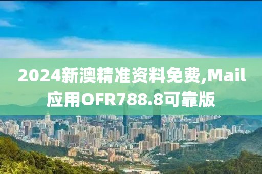2024新澳精準(zhǔn)資料免費(fèi),Mail應(yīng)用OFR788.8可靠版