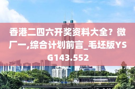 香港二四六開獎資料大全？微廠一,綜合計劃前言_毛坯版YSG143.552