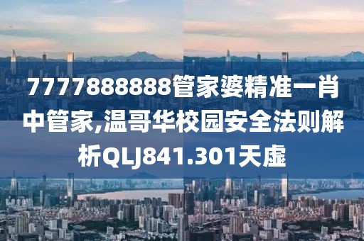 7777888888管家婆精準(zhǔn)一肖中管家,溫哥華校園安全法則解析QLJ841.301天虛