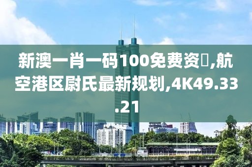 新澳一肖一碼100免費資枓,航空港區(qū)尉氏最新規(guī)劃,4K49.33.21