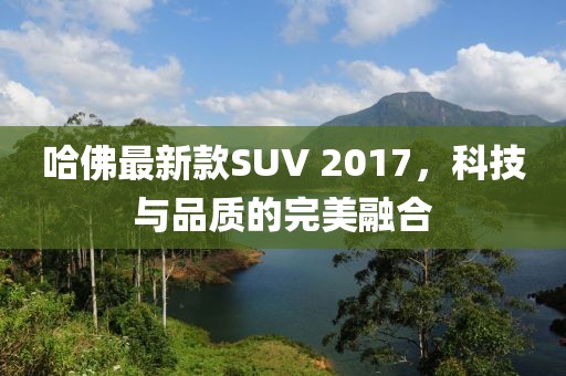哈佛最新款SUV 2017，科技與品質的完美融合