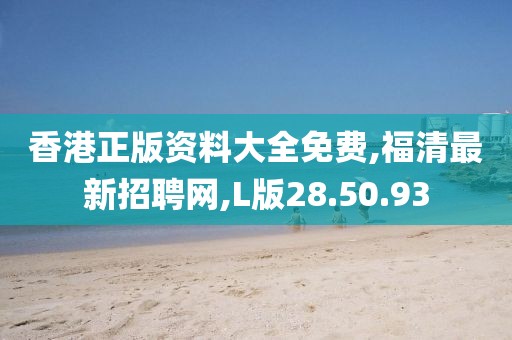 香港正版資料大全免費(fèi),福清最新招聘網(wǎng),L版28.50.93