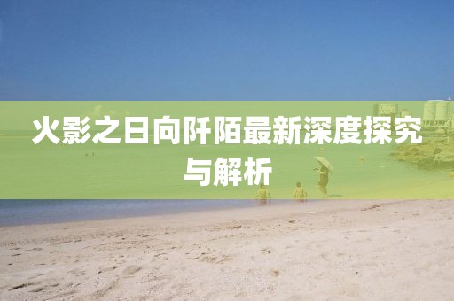 火影之日向阡陌最新深度探究與解析