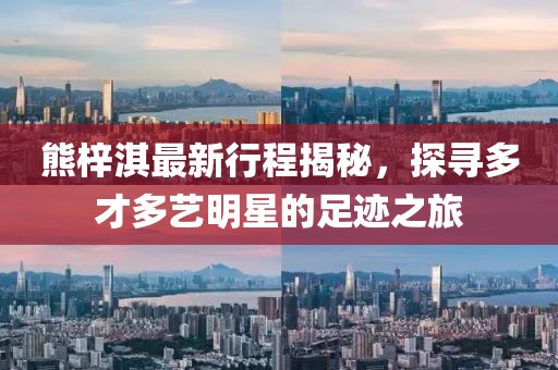 熊梓淇最新行程揭秘，探尋多才多藝明星的足跡之旅