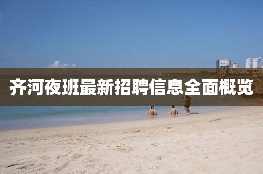 齊河夜班最新招聘信息全面概覽