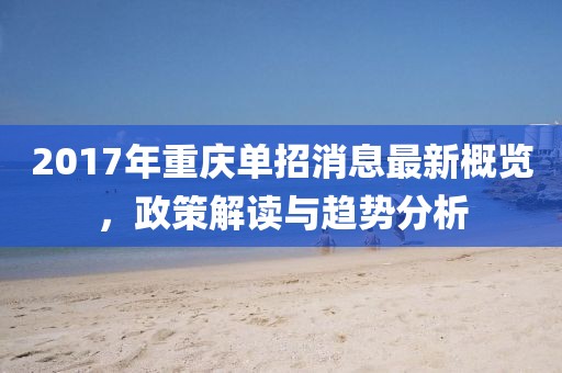 2017年重慶單招消息最新概覽，政策解讀與趨勢(shì)分析