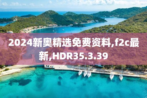 2024新奧精選免費資料,f2c最新,HDR35.3.39