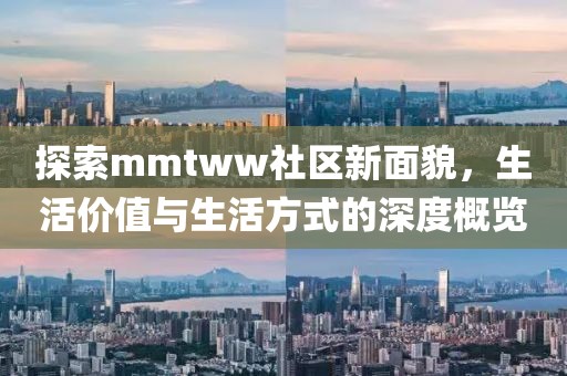 探索mmtww社區(qū)新面貌，生活價(jià)值與生活方式的深度概覽