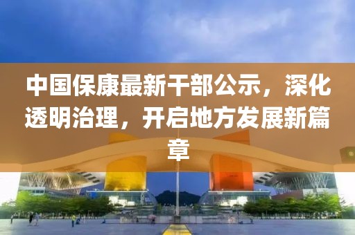 中國保康最新干部公示，深化透明治理，開啟地方發(fā)展新篇章