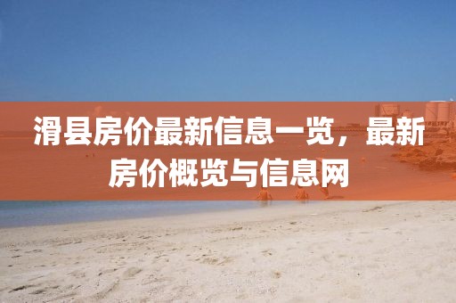 滑縣房?jī)r(jià)最新信息一覽，最新房?jī)r(jià)概覽與信息網(wǎng)