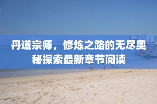 丹道宗師，修煉之路的無盡奧秘探索最新章節(jié)閱讀