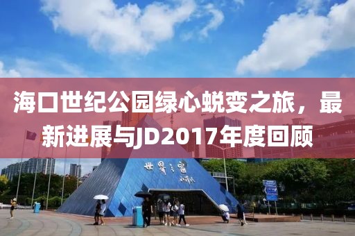 ?？谑兰o(jì)公園綠心蛻變之旅，最新進(jìn)展與JD2017年度回顧
