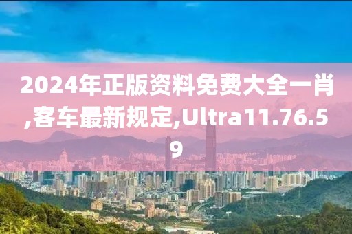 2024年正版資料免費大全一肖,客車最新規(guī)定,Ultra11.76.59