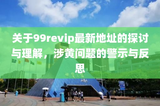 關(guān)于99revip最新地址的探討與理解，涉黃問題的警示與反思