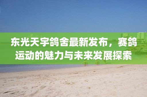 東光天宇鴿舍最新發(fā)布，賽鴿運動的魅力與未來發(fā)展探索