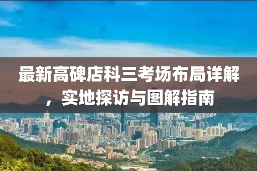 最新高碑店科三考場布局詳解，實(shí)地探訪與圖解指南