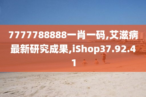 7777788888一肖一碼,艾滋病最新研究成果,iShop37.92.41