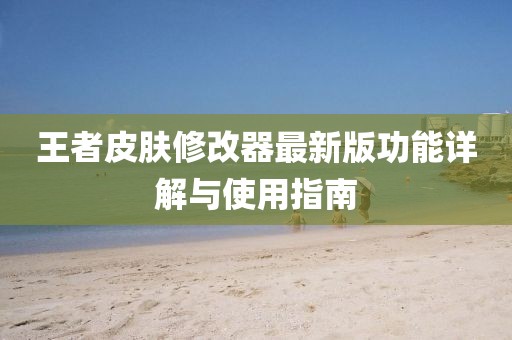 王者皮膚修改器最新版功能詳解與使用指南