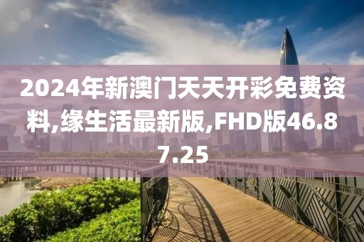 2024年新澳門天天開彩免費(fèi)資料,緣生活最新版,FHD版46.87.25