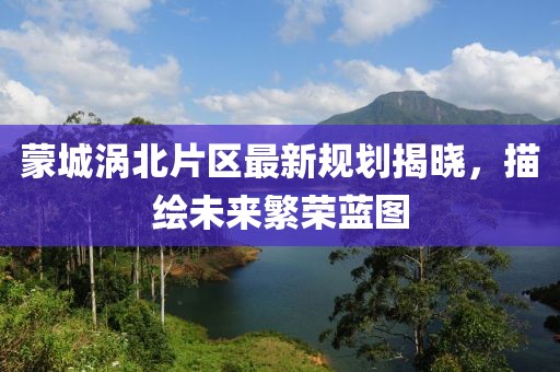 蒙城渦北片區(qū)最新規(guī)劃揭曉，描繪未來繁榮藍(lán)圖