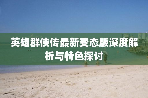 英雄群俠傳最新變態(tài)版深度解析與特色探討