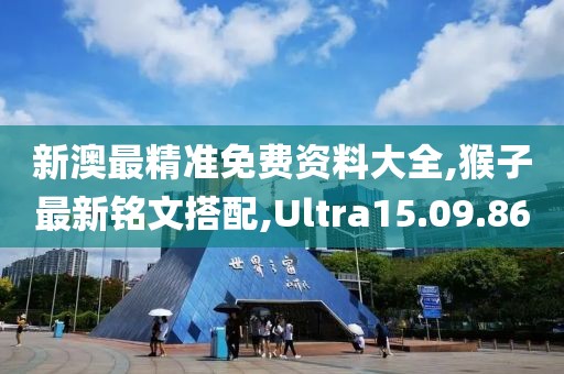 新澳最精準(zhǔn)免費(fèi)資料大全,猴子最新銘文搭配,Ultra15.09.86