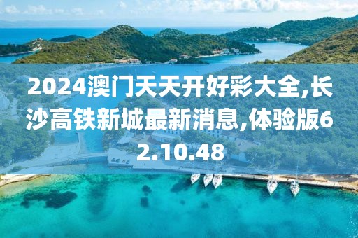 2024澳門天天開好彩大全,長沙高鐵新城最新消息,體驗(yàn)版62.10.48