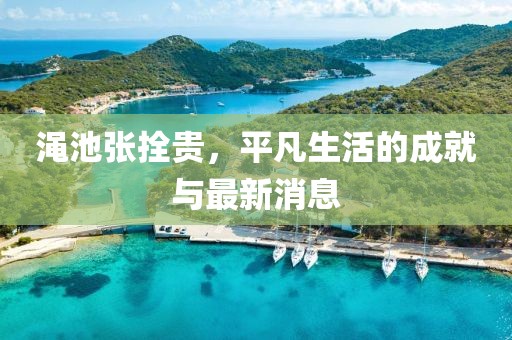 澠池張拴貴，平凡生活的成就與最新消息