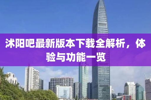 沭陽吧最新版本下載全解析，體驗與功能一覽