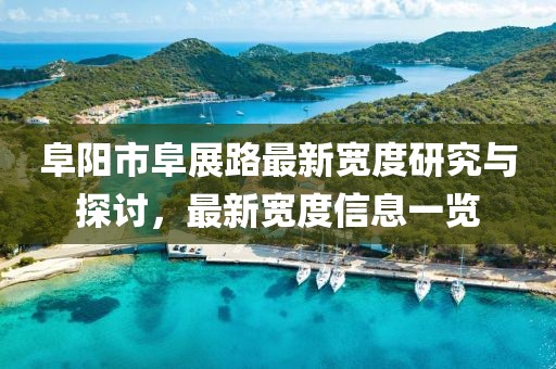 阜陽市阜展路最新寬度研究與探討，最新寬度信息一覽