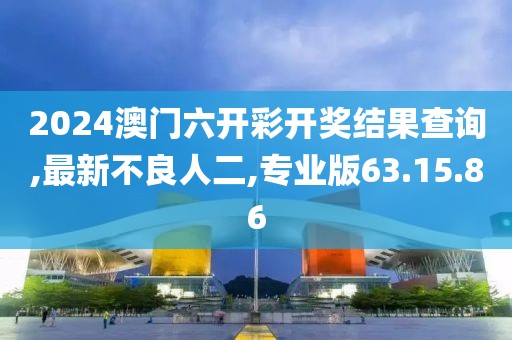 2024澳門六開彩開獎(jiǎng)結(jié)果查詢,最新不良人二,專業(yè)版63.15.86