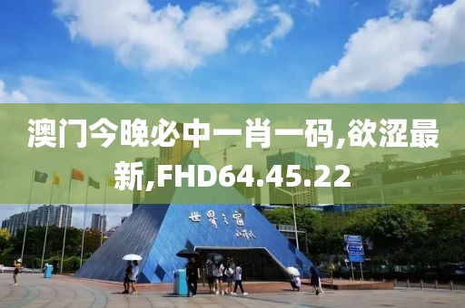 澳門(mén)今晚必中一肖一碼,欲澀最新,FHD64.45.22