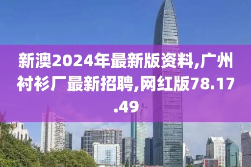 新澳2024年最新版資料,廣州襯衫廠最新招聘,網(wǎng)紅版78.17.49