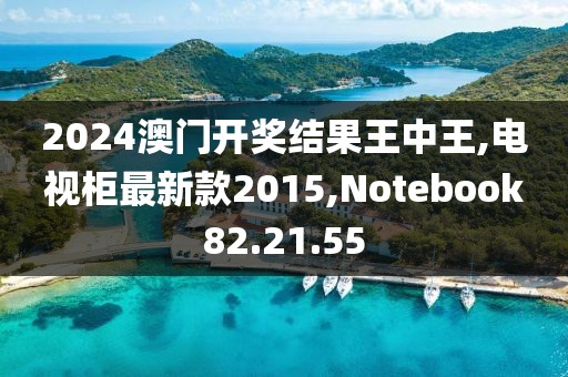 2024澳門開獎結果王中王,電視柜最新款2015,Notebook82.21.55
