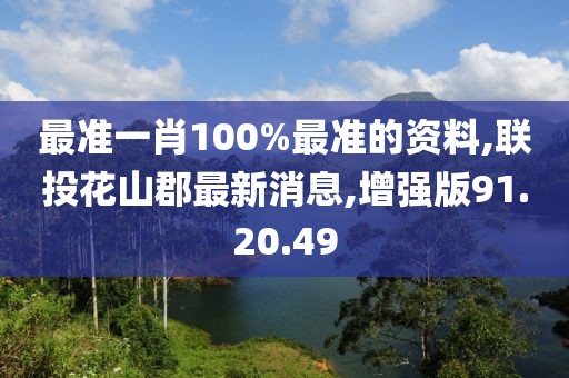 最準一肖100%最準的資料,聯(lián)投花山郡最新消息,增強版91.20.49