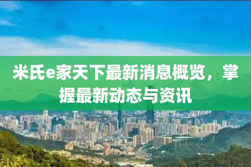 米氏e家天下最新消息概覽，掌握最新動(dòng)態(tài)與資訊