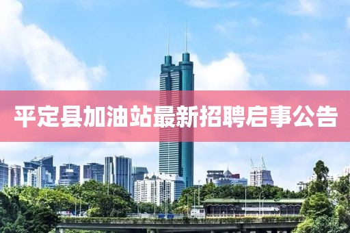 平定縣加油站最新招聘啟事公告