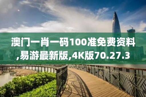 澳門一肖一碼100準(zhǔn)免費(fèi)資料,易游最新版,4K版70.27.3