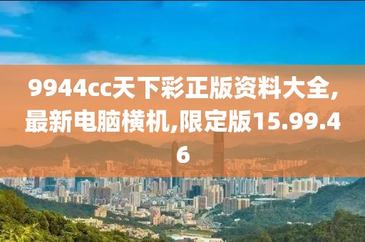 9944cc天下彩正版資料大全,最新電腦橫機,限定版15.99.46