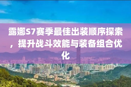 露娜S7賽季最佳出裝順序探索，提升戰(zhàn)斗效能與裝備組合優(yōu)化