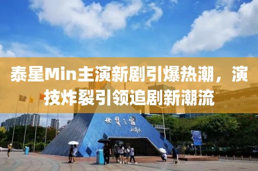 泰星Min主演新劇引爆熱潮，演技炸裂引領(lǐng)追劇新潮流