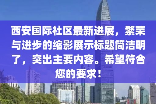 西安國際社區(qū)最新進(jìn)展，繁榮與進(jìn)步的縮影展示標(biāo)題簡潔明了，突出主要內(nèi)容。希望符合您的要求！