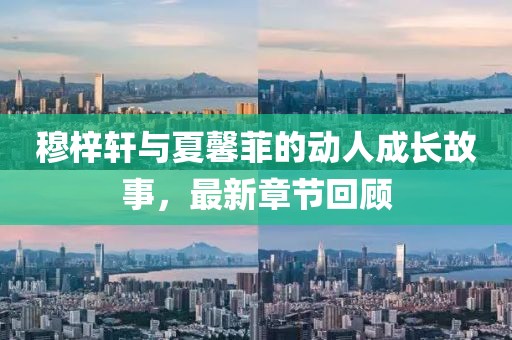 穆梓軒與夏馨菲的動人成長故事，最新章節(jié)回顧