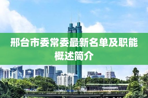 邢臺市委常委最新名單及職能概述簡介