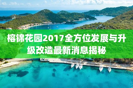 榕錦花園2017全方位發(fā)展與升級改造最新消息揭秘