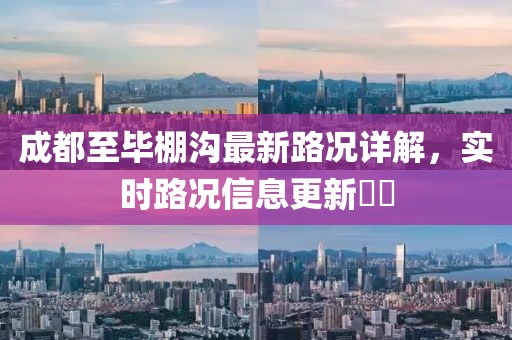 成都至畢棚溝最新路況詳解，實時路況信息更新??