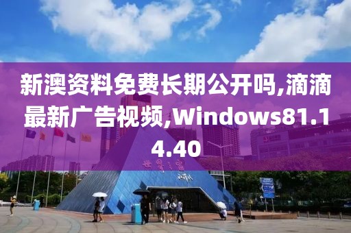 新澳資料免費(fèi)長(zhǎng)期公開嗎,滴滴最新廣告視頻,Windows81.14.40