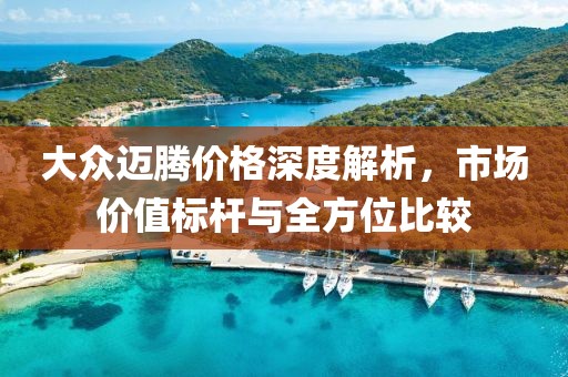 大眾邁騰價格深度解析，市場價值標(biāo)桿與全方位比較